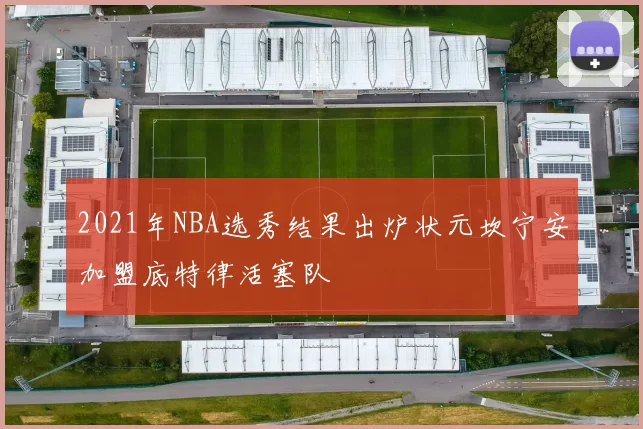2021年NBA选秀结果出炉状元坎宁安加盟底特律活塞队