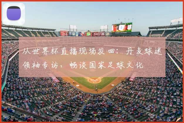 从世界杯直播现场发回:丹麦球迷领袖专访,畅谈国家足球文化