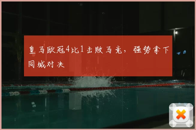 皇马欧冠4比1击败马竞，强势拿下同城对决