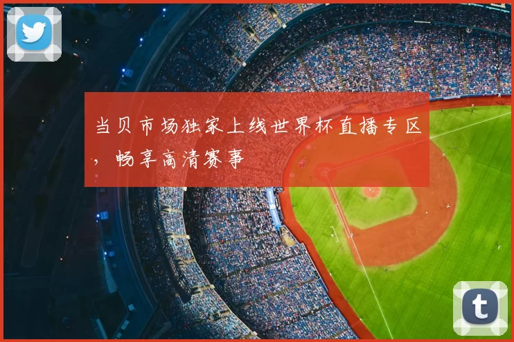 当贝市场独家上线世界杯直播专区，畅享高清赛事