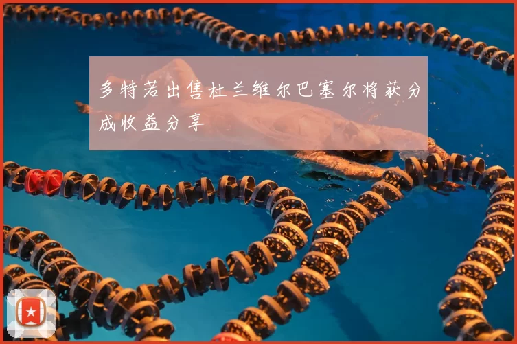 多特若出售杜兰维尔巴塞尔将获分成收益分享