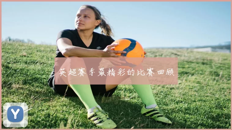 英超赛季最精彩的比赛回顾