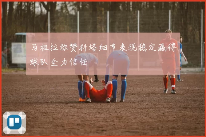 马祖拉称赞科塔细节表现稳定赢得球队全力信任