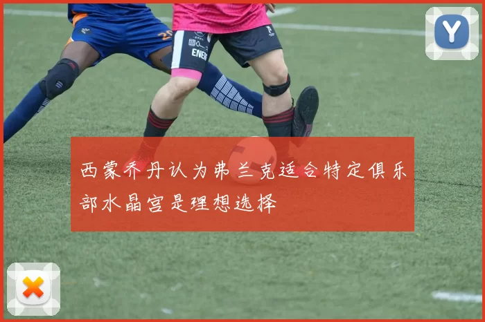 西蒙乔丹认为弗兰克适合特定俱乐部水晶宫是理想选择