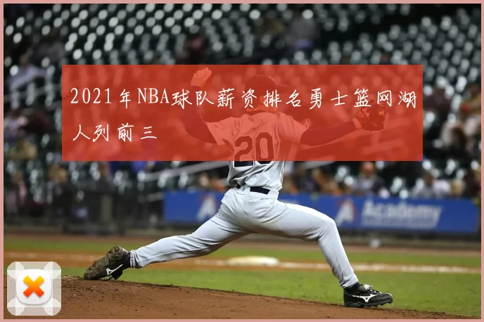 2021年NBA球队薪资排名勇士篮网湖人列前三