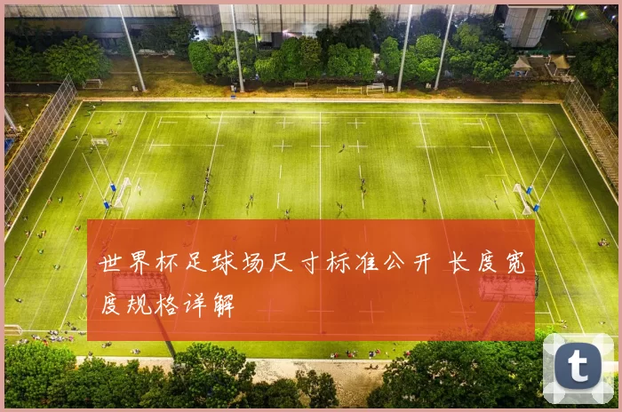 世界杯足球场尺寸标准公开 长度宽度规格详解