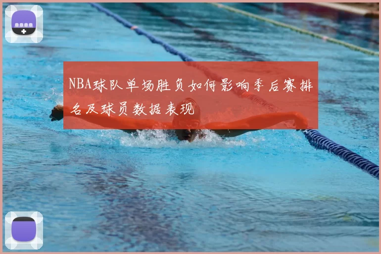 NBA球队单场胜负如何影响季后赛排名及球员数据表现