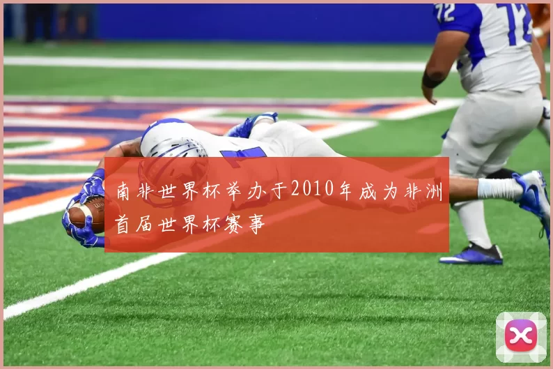 南非世界杯举办于2010年成为非洲首届世界杯赛事
