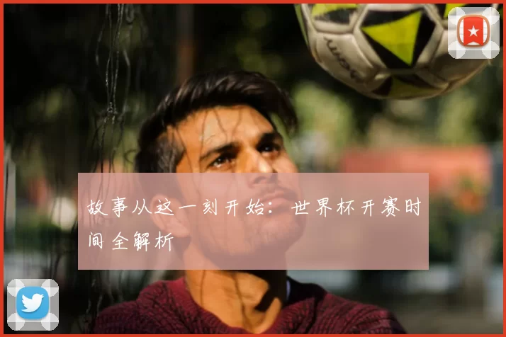 故事从这一刻开始:世界杯开赛时间全解析