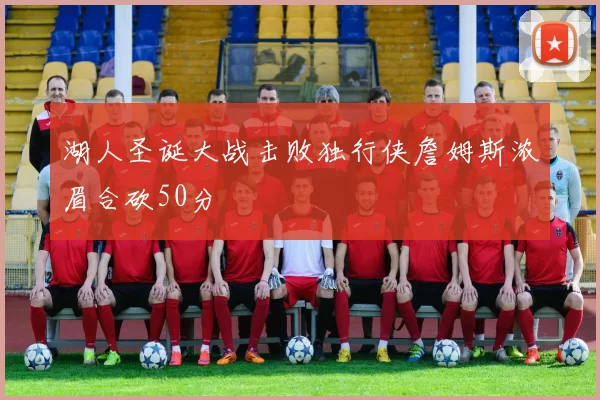 湖人圣诞大战击败独行侠詹姆斯浓眉合砍50分