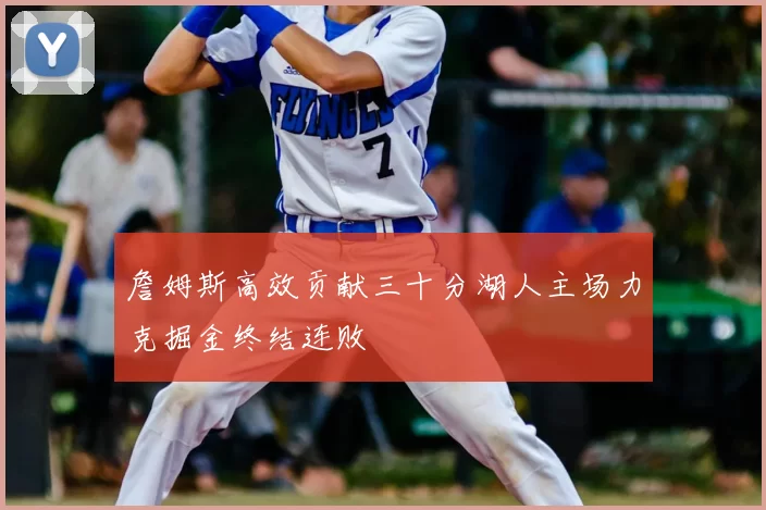 詹姆斯高效贡献三十分湖人主场力克掘金终结连败