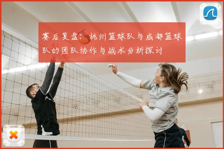 赛后复盘：杭州篮球队与成都篮球队的团队协作与战术分析探讨