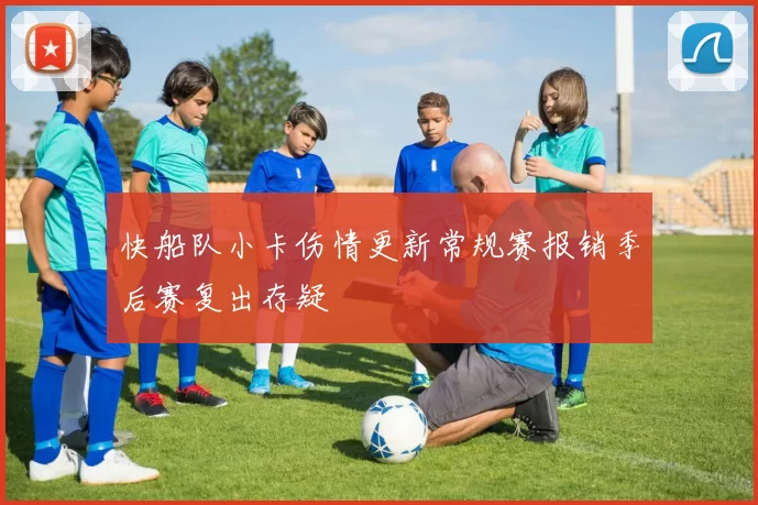 快船队小卡伤情更新常规赛报销季后赛复出存疑
