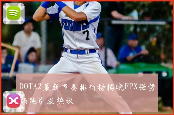 DOTA2最新节奏排行榜揭晓FPX强势领跑引发热议