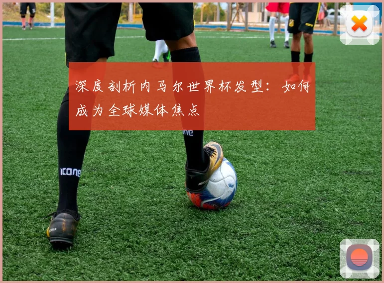 深度剖析内马尔世界杯发型：如何成为全球媒体焦点