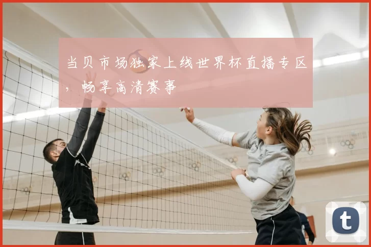 当贝市场独家上线世界杯直播专区,畅享高清赛事