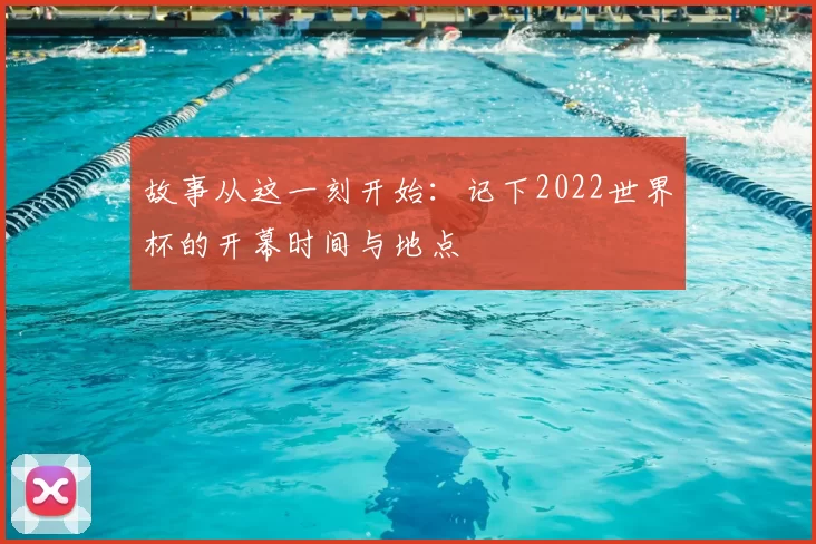 故事从这一刻开始:记下2022世界杯的开幕时间与地点