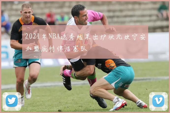 2021年NBA选秀结果出炉状元坎宁安加盟底特律活塞队