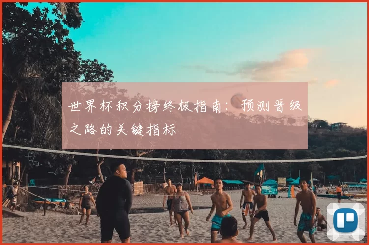 世界杯积分榜终极指南:预测晋级之路的关键指标