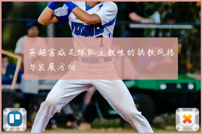 英超富咸足球队主教练的执教风格与发展方向