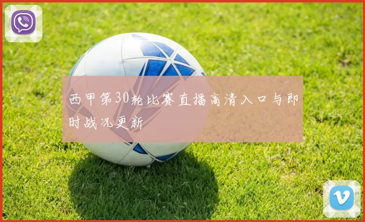 西甲第30轮比赛直播高清入口与即时战况更新