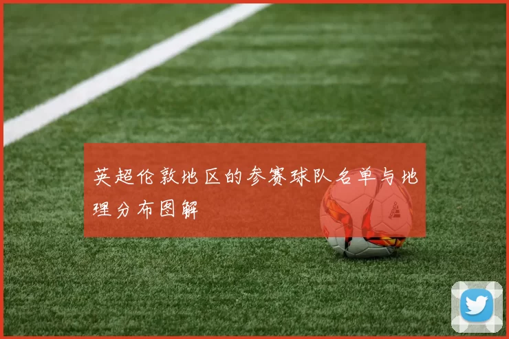 英超伦敦地区的参赛球队名单与地理分布图解