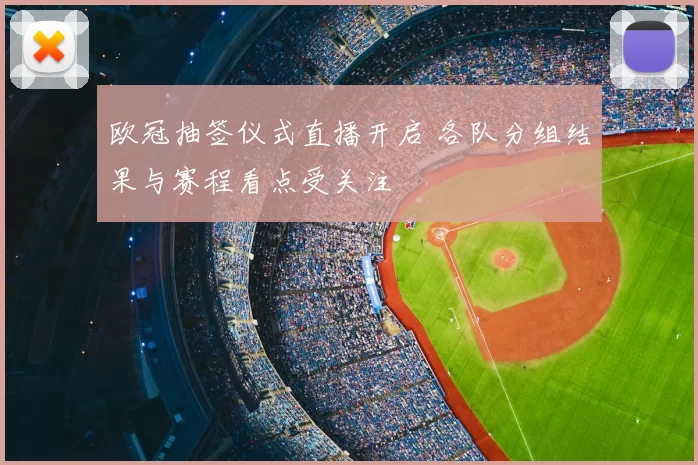 欧冠抽签仪式直播开启 各队分组结果与赛程看点受关注