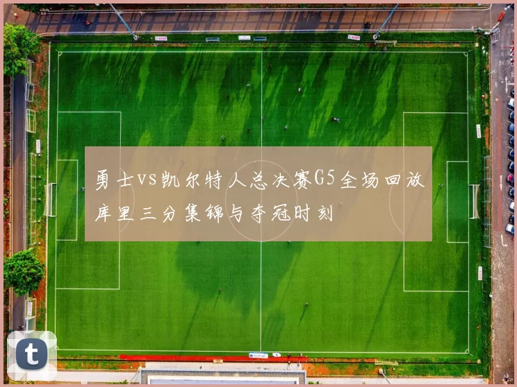 勇士vs凯尔特人总决赛G5全场回放库里三分集锦与夺冠时刻