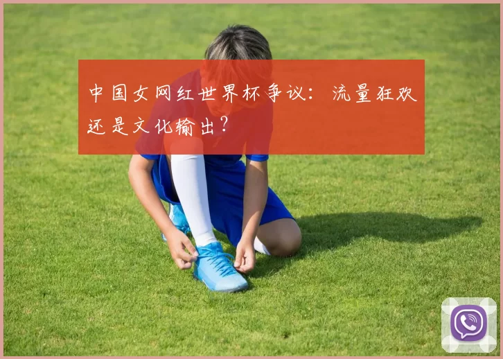 中国女网红世界杯争议：流量狂欢还是文化输出？