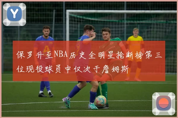 保罗升至NBA历史全明星抢断榜第三位现役球员中仅次于詹姆斯