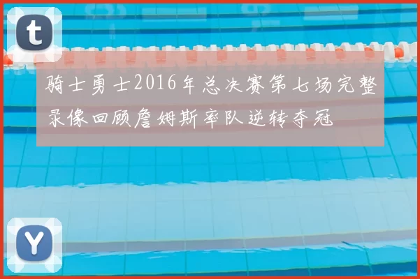 骑士勇士2016年总决赛第七场完整录像回顾詹姆斯率队逆转夺冠