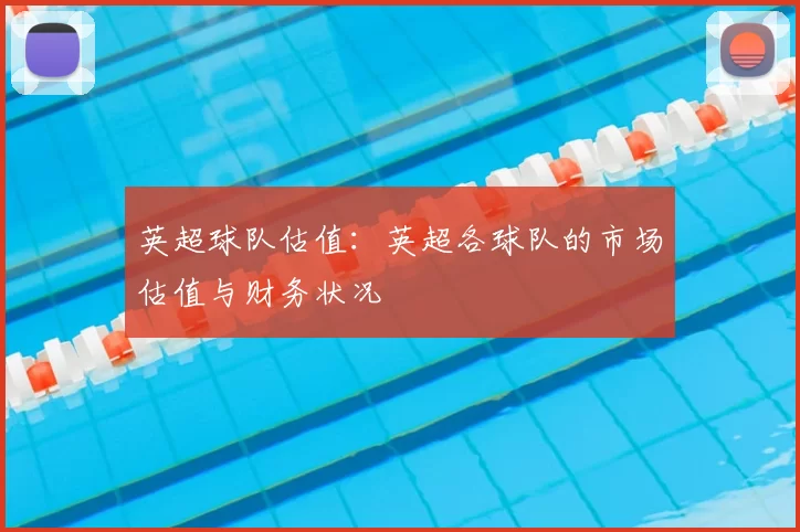 英超球队估值:英超各球队的市场估值与财务状况
