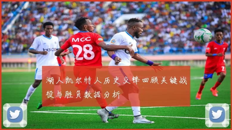 湖人凯尔特人历史交锋回顾关键战役与胜负数据分析