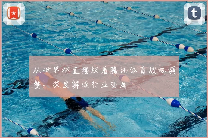 从世界杯直播权看腾讯体育战略调整,深度解读行业变局