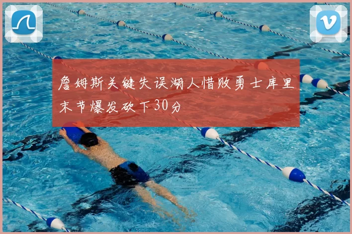 詹姆斯关键失误湖人惜败勇士库里末节爆发砍下30分