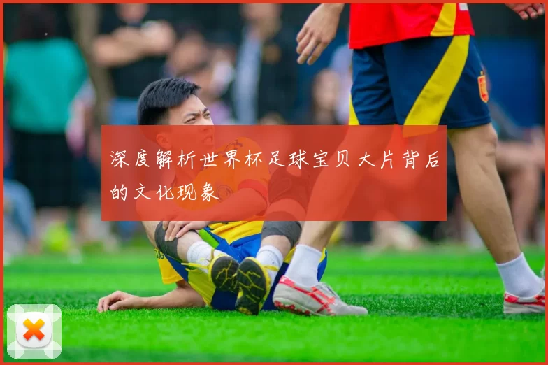 深度解析世界杯足球宝贝大片背后的文化现象