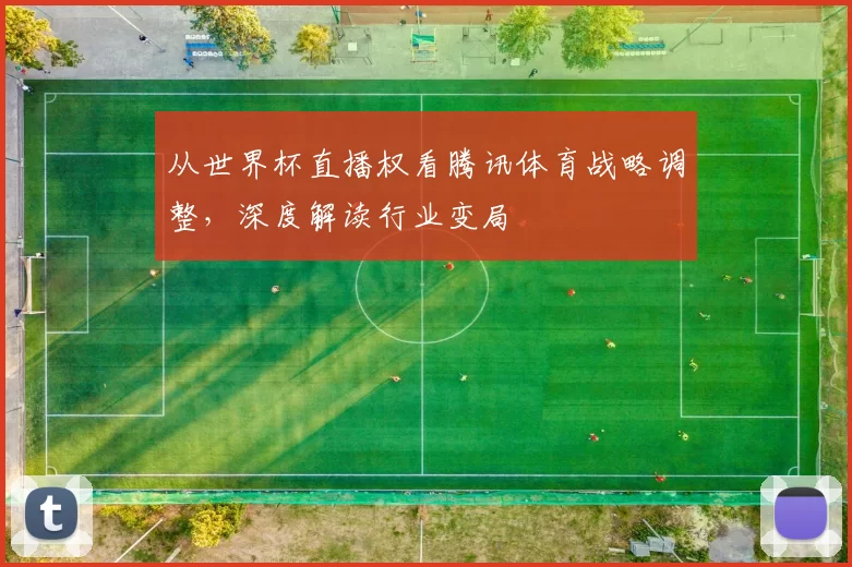 从世界杯直播权看腾讯体育战略调整,深度解读行业变局