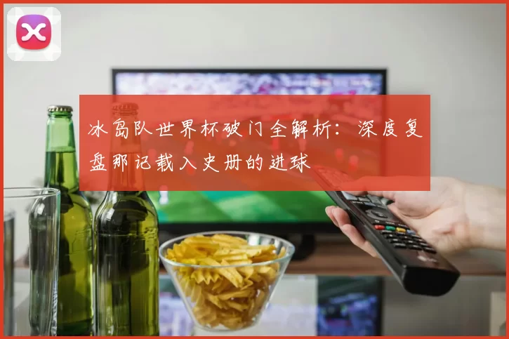 冰岛队世界杯破门全解析:深度复盘那记载入史册的进球