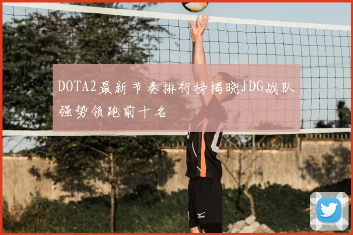 DOTA2最新节奏排行榜揭晓JDG战队强势领跑前十名