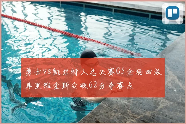 勇士vs凯尔特人总决赛G5全场回放库里维金斯合砍62分夺赛点