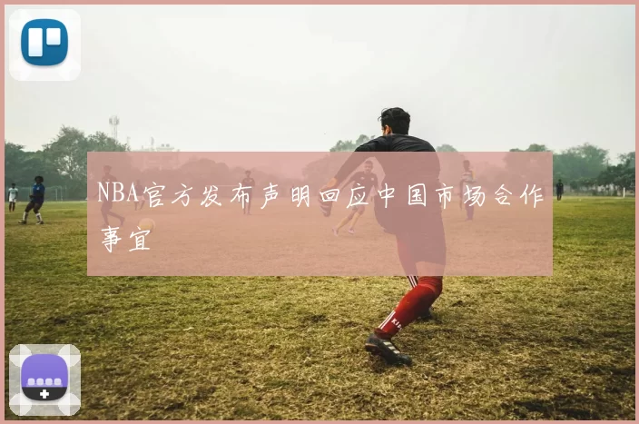 NBA官方发布声明回应中国市场合作事宜