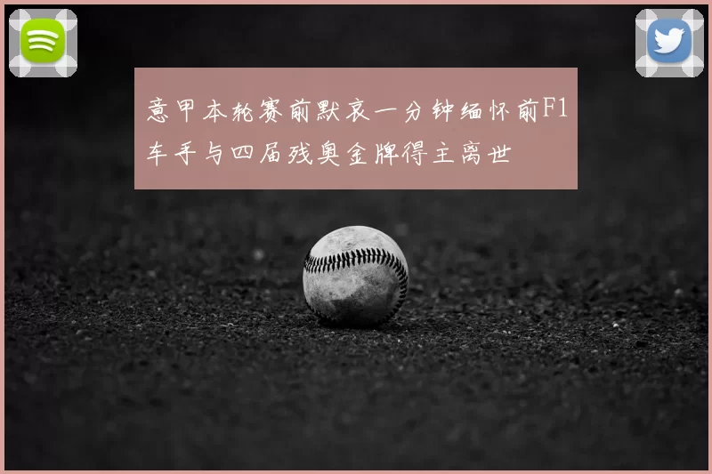 意甲本轮赛前默哀一分钟缅怀前F1车手与四届残奥金牌得主离世