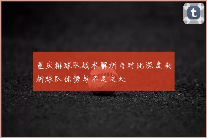 重庆排球队战术解析与对比深度剖析球队优势与不足之处