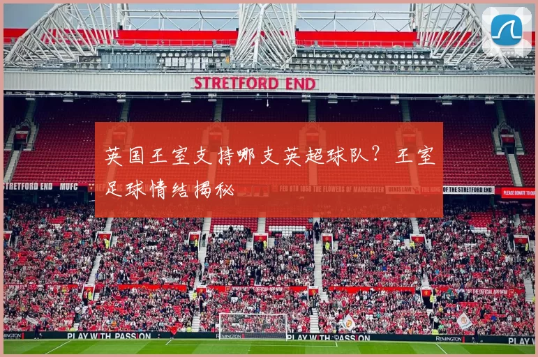 英国王室支持哪支英超球队？王室足球情结揭秘