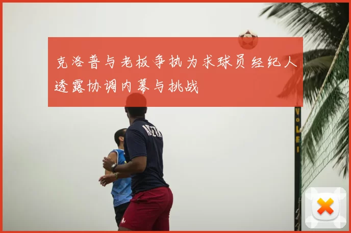 克洛普与老板争执为求球员经纪人透露协调内幕与挑战