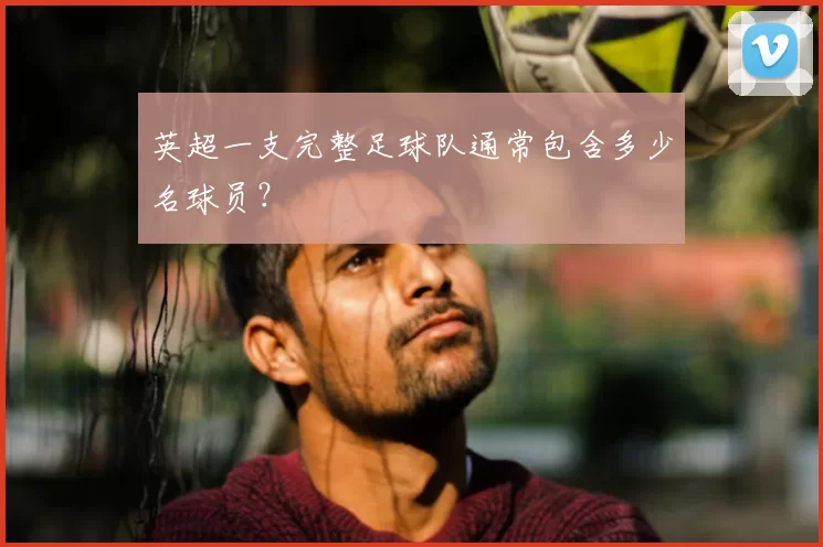 英超一支完整足球队通常包含多少名球员？