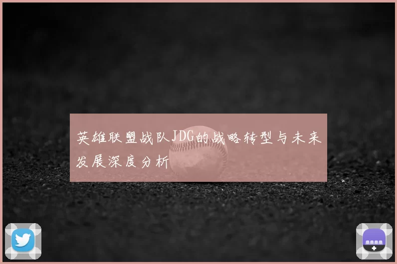 英雄联盟战队JDG的战略转型与未来发展深度分析