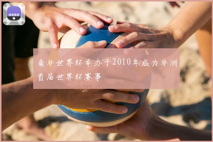 南非世界杯举办于2010年成为非洲首届世界杯赛事
