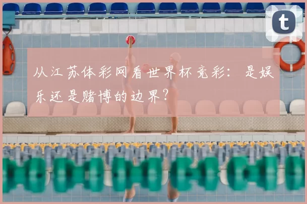 从江苏体彩网看世界杯竞彩:是娱乐还是赌博的边界?