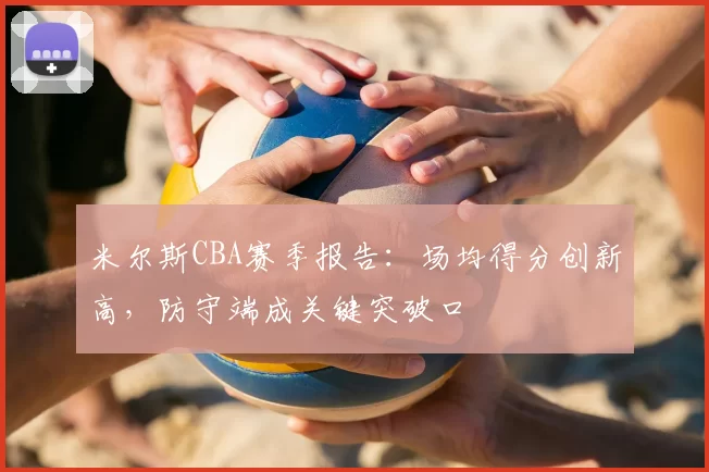 米尔斯CBA赛季报告：场均得分创新高，防守端成关键突破口